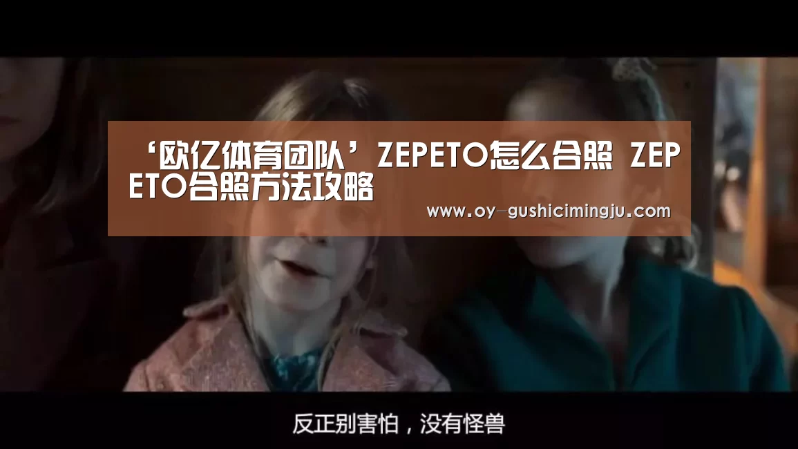 ‘欧亿体育团队’ZEPETO怎么合照 ZEPETO合照方法攻略(图2) 欧亿体育