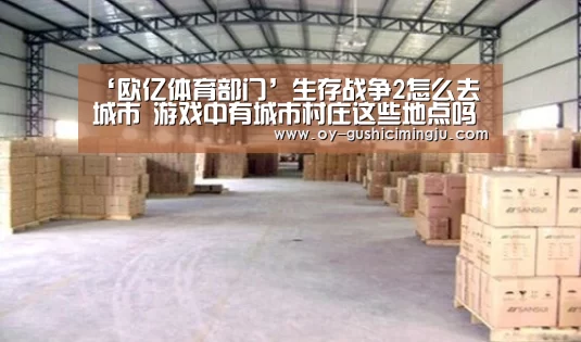 ‘欧亿体育部门’生存战争2怎么去城市 游戏中有城市村庄这些地点吗(图2) 欧亿体育团队