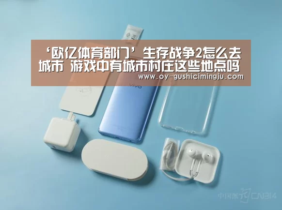 ‘欧亿体育部门’生存战争2怎么去城市 游戏中有城市村庄这些地点吗(图1) 欧亿体育团队