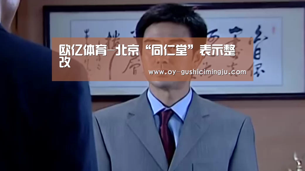 欧亿体育-北京“同仁堂”表示整改(图1) 欧亿体育团队