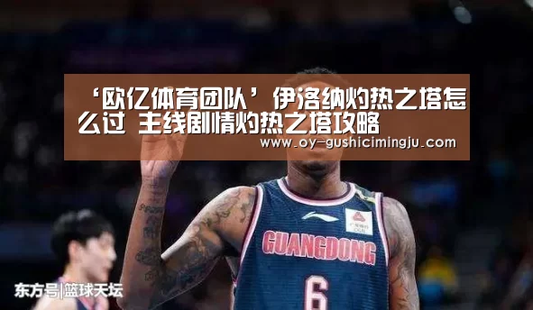 ‘欧亿体育团队’伊洛纳灼热之塔怎么过 主线剧情灼热之塔攻略(图1) 欧亿体育公司