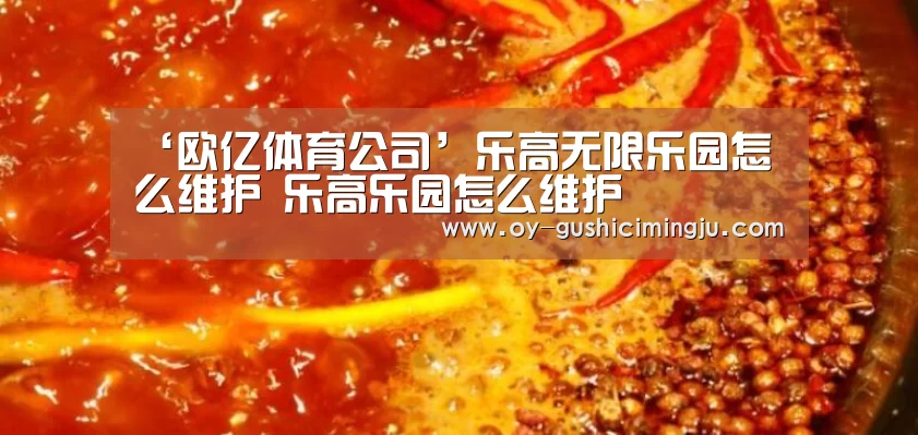 ‘欧亿体育公司’乐高无限乐园怎么维护 乐高乐园怎么维护(图1) 欧亿体育公司