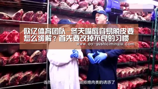 欧亿体育团队-冬天嘴唇容易脱皮要怎么缓解?首先要改掉不良的习惯(图2) 欧亿体育官网