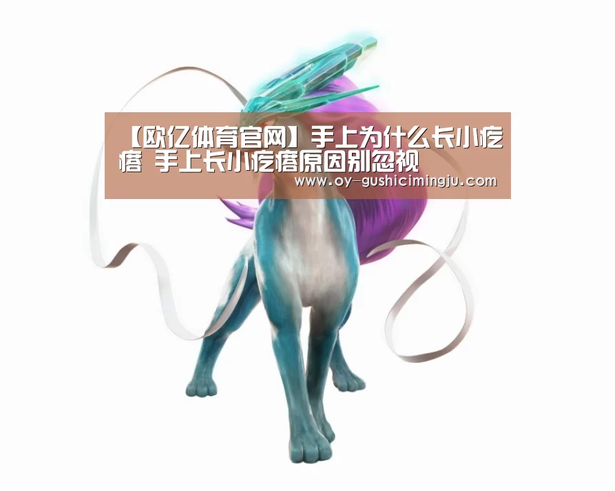 【欧亿体育官网】手上为什么长小疙瘩 手上长小疙瘩原因别忽视(图1) 欧亿体育团队