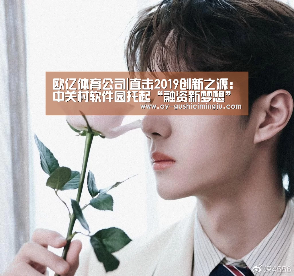 欧亿体育公司|直击2019创新之源:中关村软件园托起“融资新梦想”(图2) 欧亿体育公司