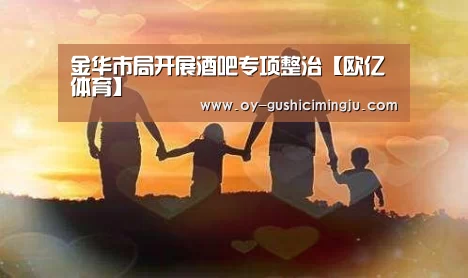 金华市局开展酒吧专项整治【欧亿体育】(图1) 欧亿体育团队
