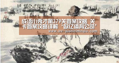 成语小秀才第379关答案攻略 关卡答案攻略详解‘欧亿体育公司’(图1) 欧亿体育团队