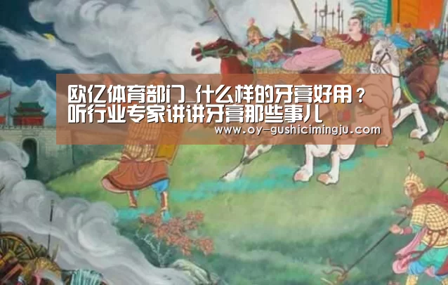 欧亿体育部门_什么样的牙膏好用?听行业专家讲讲牙膏那些事儿(图1) 欧亿体育公司