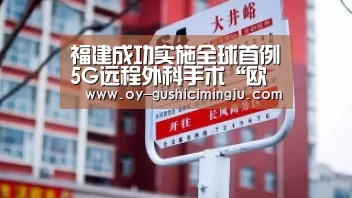 福建成功实施全球首例5G远程外科手术“欧亿体育官网”(图3) 欧亿体育官网